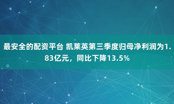最安全的配资平台 凯莱英第三季度归母净利润为1.83亿元，同比下降13.5%