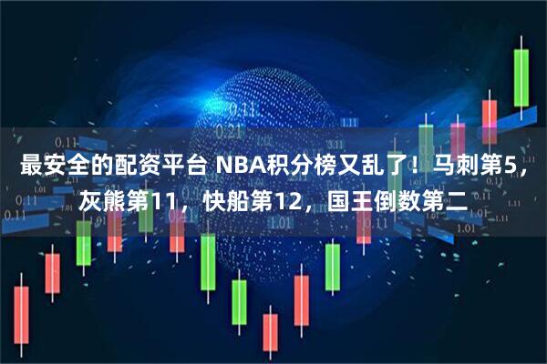 最安全的配资平台 NBA积分榜又乱了！马刺第5，灰熊第11，快船第12，国王倒数第二