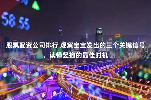 股票配资公司排行 观察宝宝发出的三个关键信号，读懂竖抱的最佳时机