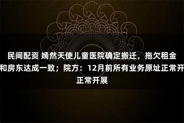 民间配资 嫣然天使儿童医院确定搬迁，拖欠租金已和房东达成一致；院方：12月前所有业务原址正常开展