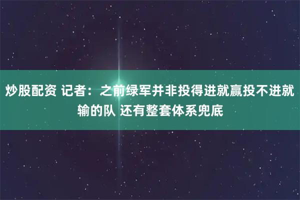 炒股配资 记者：之前绿军并非投得进就赢投不进就输的队 还有整套体系兜底
