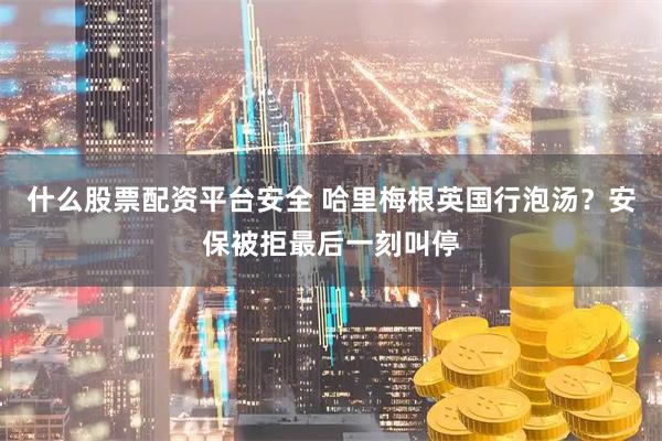 什么股票配资平台安全 哈里梅根英国行泡汤？安保被拒最后一刻叫停