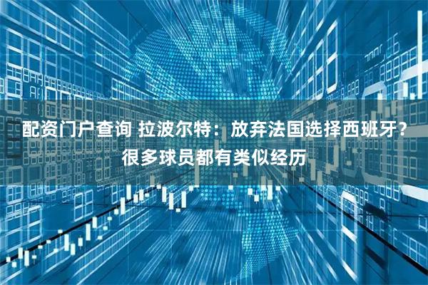 配资门户查询 拉波尔特：放弃法国选择西班牙？很多球员都有类似经历