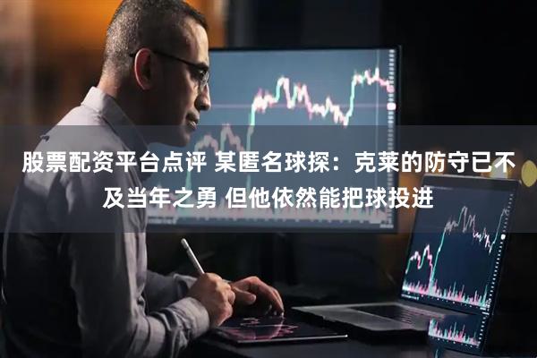 股票配资平台点评 某匿名球探：克莱的防守已不及当年之勇 但他依然能把球投进