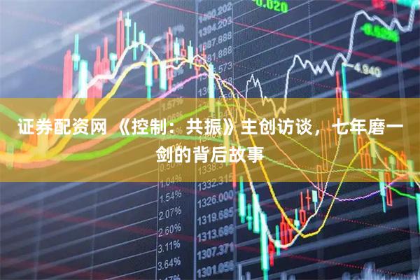 证券配资网 《控制：共振》主创访谈，七年磨一剑的背后故事