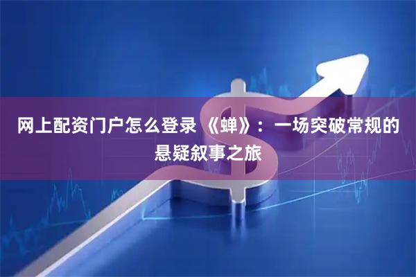 网上配资门户怎么登录 《蝉》：一场突破常规的悬疑叙事之旅